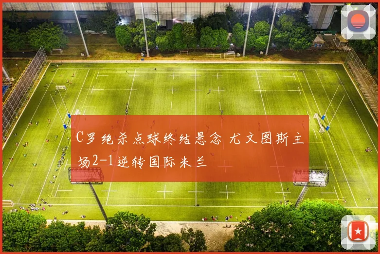 C罗绝杀点球终结悬念 尤文图斯主场2-1逆转国际米兰